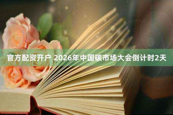 官方配资开户 2026年中国碳市场大会倒计时2天
