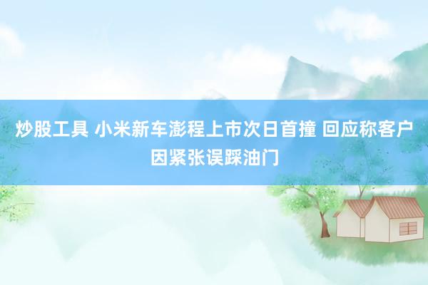 炒股工具 小米新车澎程上市次日首撞 回应称客户因紧张误踩油门