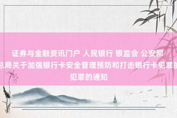 证券与金融资讯门户 人民银行 银监会 公安部 工商总局关于加强银行卡安全管理预防和打击银行卡犯　罪的通知