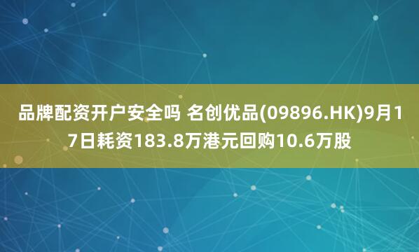 品牌配资开户安全吗 名创优品(09896.HK)9月17日耗资183.8万港元回购10.6万股