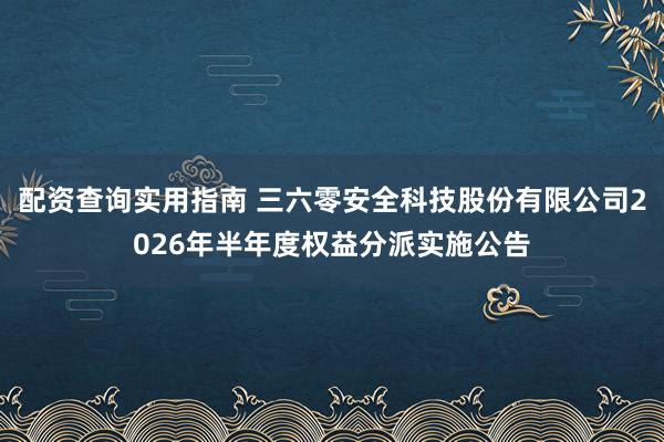 配资查询实用指南 三六零安全科技股份有限公司2026年半年度权益分派实施公告