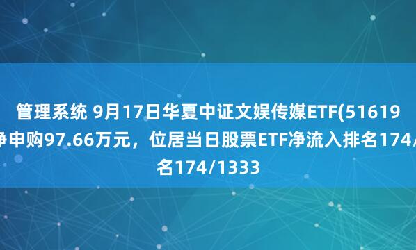 管理系统 9月17日华夏中证文娱传媒ETF(516190)获净申购97.66万元，位居当日股票ETF净流入排名174/1333