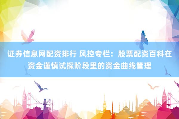 证券信息网配资排行 风控专栏：股票配资百科在资金谨慎试探阶段里的资金曲线管理