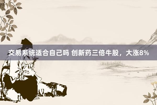 交易系统适合自己吗 创新药三倍牛股，大涨8%
