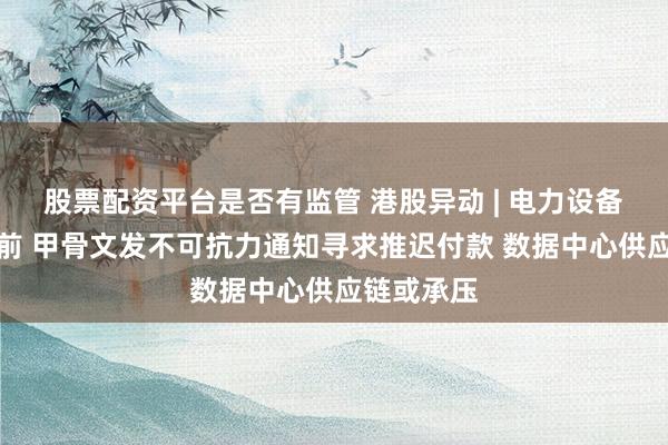 股票配资平台是否有监管 港股异动 | 电力设备股跌幅居前 甲骨文发不可抗力通知寻求推迟付款 数据中心供应链或承压