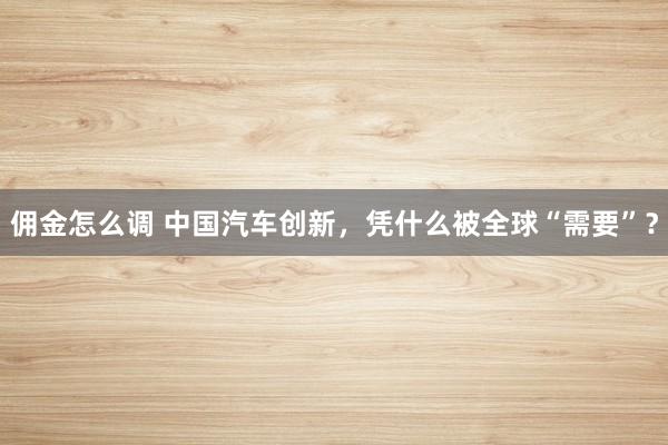佣金怎么调 中国汽车创新，凭什么被全球“需要”？
