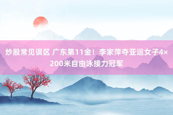 炒股常见误区 广东第11金！李家萍夺亚运女子4×200米自由泳接力冠军