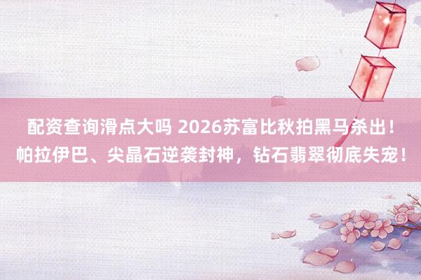 配资查询滑点大吗 2026苏富比秋拍黑马杀出！帕拉伊巴、尖晶石逆袭封神，钻石翡翠彻底失宠！