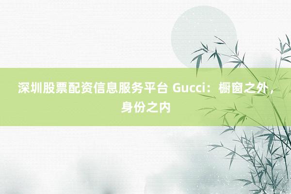 深圳股票配资信息服务平台 Gucci：橱窗之外，身份之内