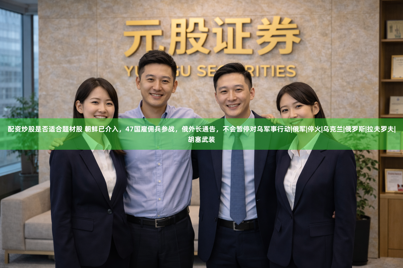 配资炒股是否适合题材股 朝鲜已介入，47国雇佣兵参战，俄外长通告，不会暂停对乌军事行动|俄军|停火|乌克兰|俄罗斯|拉夫罗夫|胡塞武装