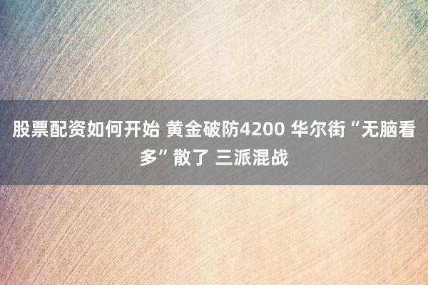 股票配资如何开始 黄金破防4200 华尔街“无脑看多”散了 三派混战