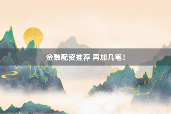 金融配资推荐 再加几笔！