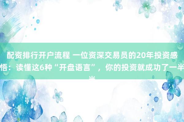 配资排行开户流程 一位资深交易员的20年投资感悟：读懂这6种“开盘语言”，你的投资就成功了一半