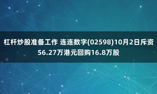 杠杆炒股准备工作 连连数字(02598)10月2日斥资56.27万港元回购16.8万股
