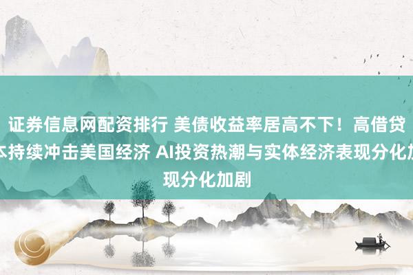 证券信息网配资排行 美债收益率居高不下！高借贷成本持续冲击美国经济 AI投资热潮与实体经济表现分化加剧